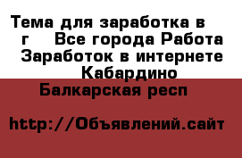 Тема для заработка в 2016 г. - Все города Работа » Заработок в интернете   . Кабардино-Балкарская респ.